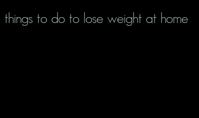 things to do to lose weight at home