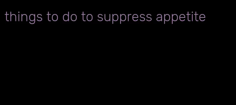 things to do to suppress appetite