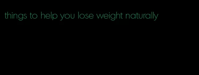 things to help you lose weight naturally