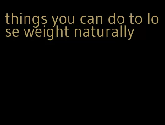 things you can do to lose weight naturally