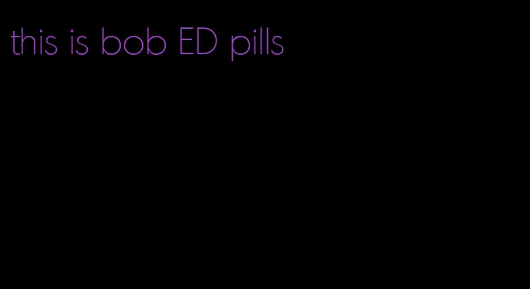 this is bob ED pills