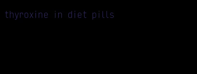 thyroxine in diet pills