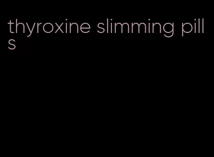 thyroxine slimming pills