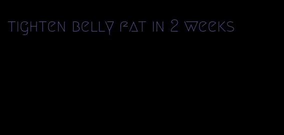 tighten belly fat in 2 weeks