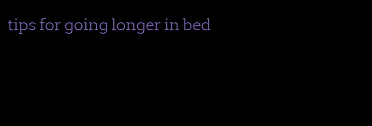 tips for going longer in bed