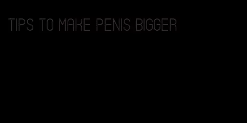 tips to make penis bigger