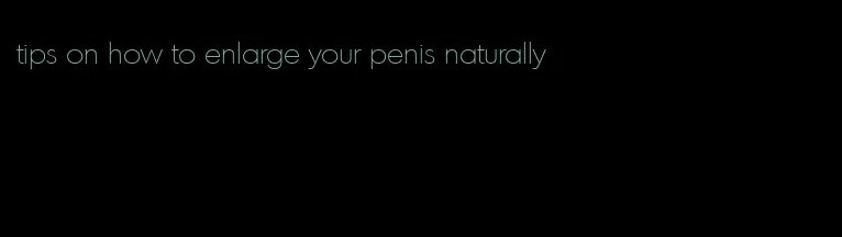 tips on how to enlarge your penis naturally