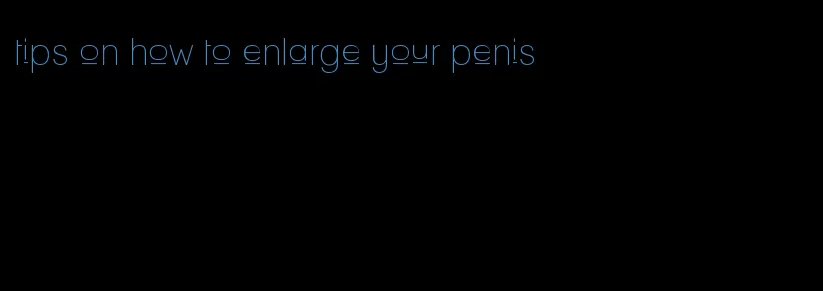 tips on how to enlarge your penis