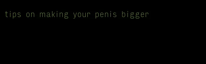 tips on making your penis bigger