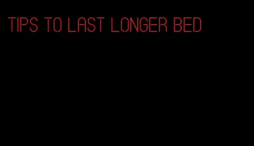 tips to last longer bed