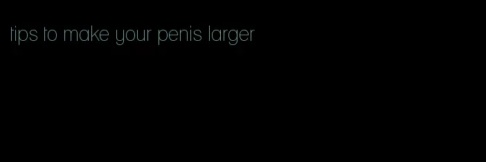 tips to make your penis larger