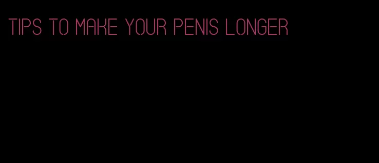 tips to make your penis longer