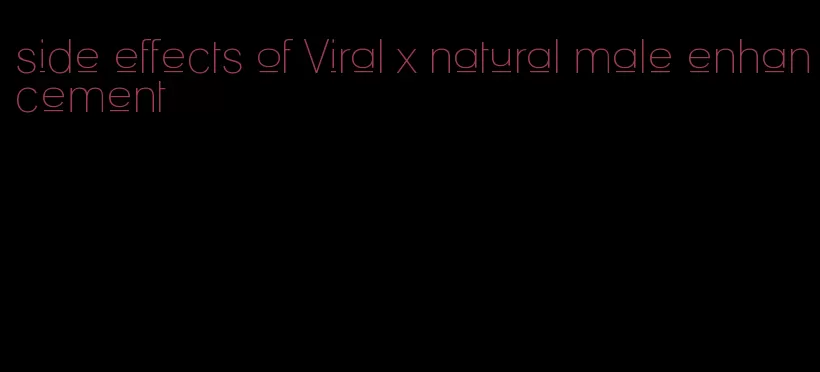 side effects of Viral x natural male enhancement