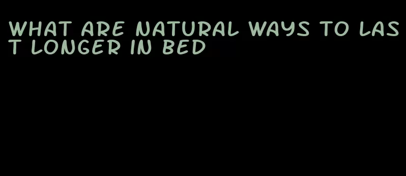 what are natural ways to last longer in bed