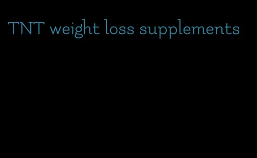 TNT weight loss supplements