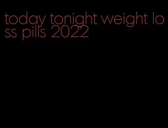 today tonight weight loss pills 2022