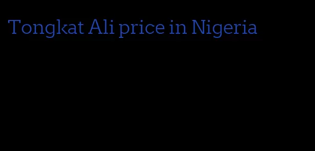 Tongkat Ali price in Nigeria