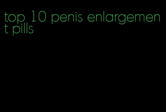 top 10 penis enlargement pills