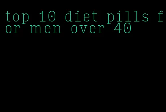 top 10 diet pills for men over 40