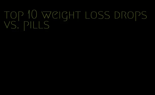 top 10 weight loss drops vs. pills