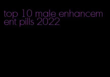 top 10 male enhancement pills 2022