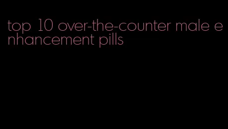 top 10 over-the-counter male enhancement pills