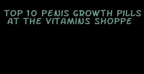 top 10 penis growth pills at the vitamins shoppe