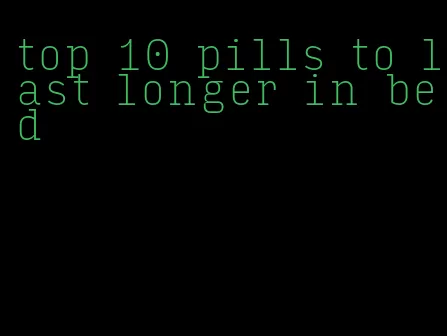 top 10 pills to last longer in bed