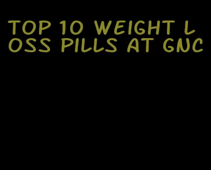 top 10 weight loss pills at GNC