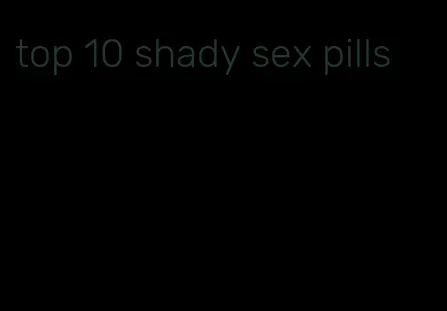 top 10 shady sex pills