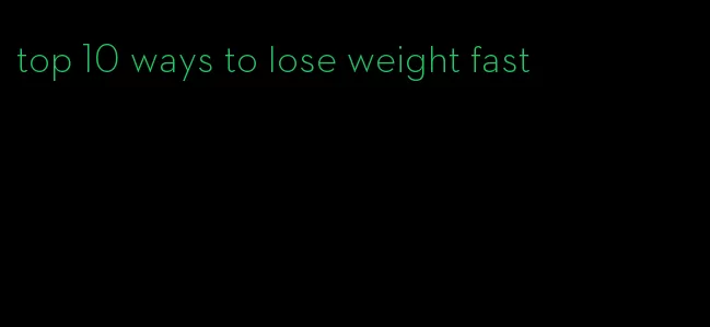 top 10 ways to lose weight fast