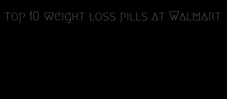 top 10 weight loss pills at Walmart