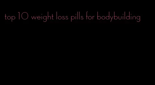 top 10 weight loss pills for bodybuilding