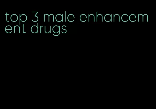 top 3 male enhancement drugs