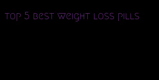 top 5 best weight loss pills