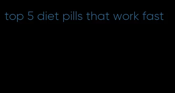 top 5 diet pills that work fast