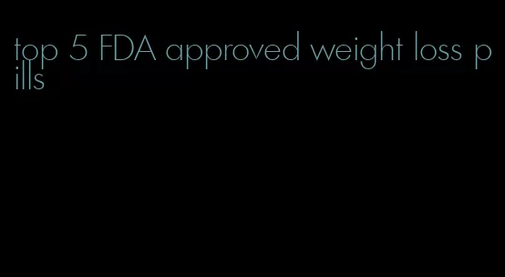 top 5 FDA approved weight loss pills