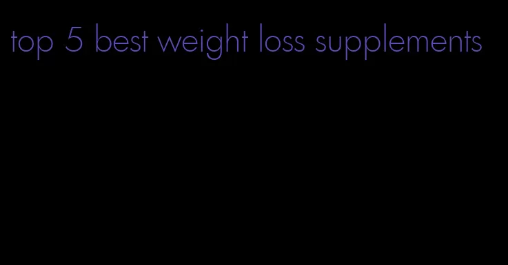 top 5 best weight loss supplements