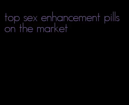 top sex enhancement pills on the market