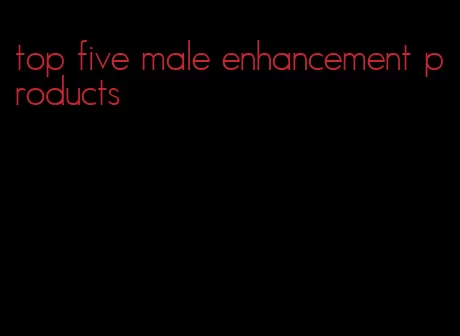 top five male enhancement products