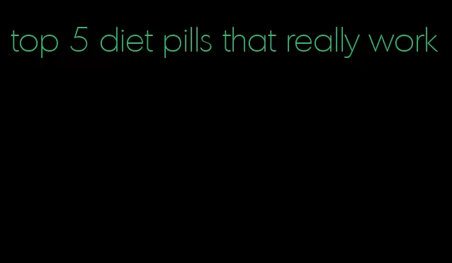 top 5 diet pills that really work