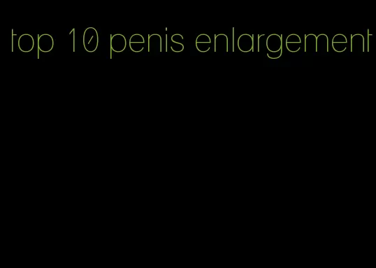 top 10 penis enlargement