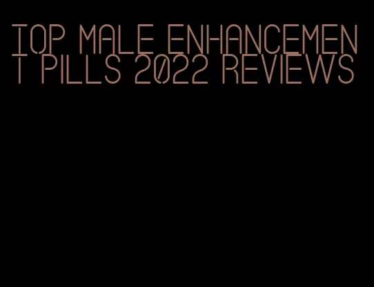 top male enhancement pills 2022 reviews