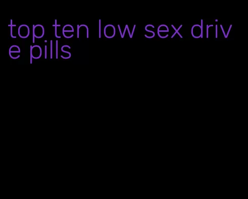 top ten low sex drive pills