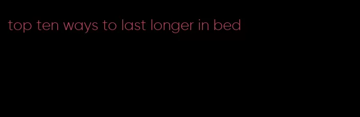 top ten ways to last longer in bed