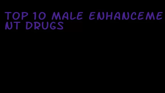 top 10 male enhancement drugs