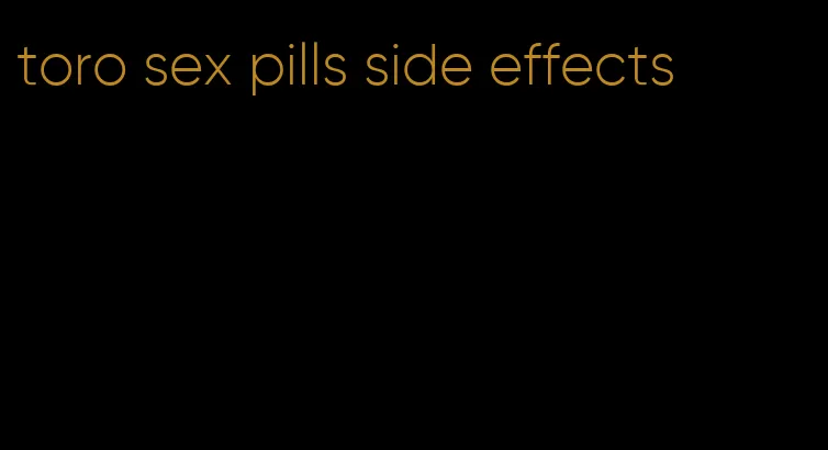 toro sex pills side effects