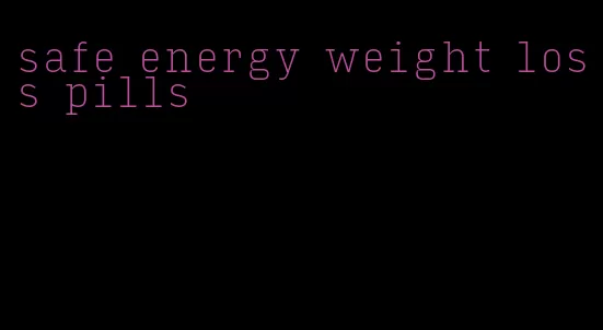 safe energy weight loss pills