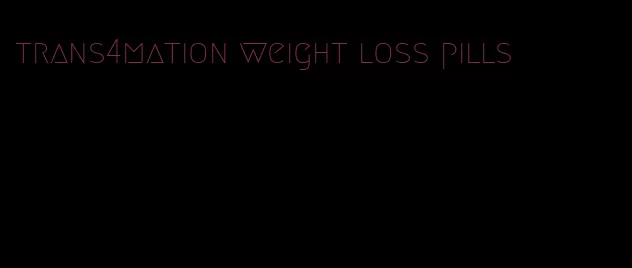 trans4mation weight loss pills