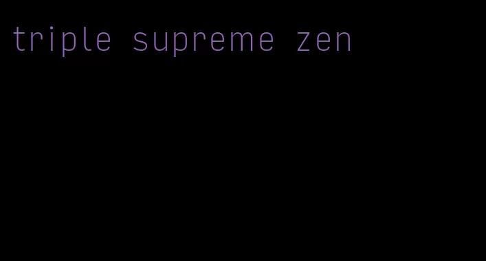 triple supreme zen